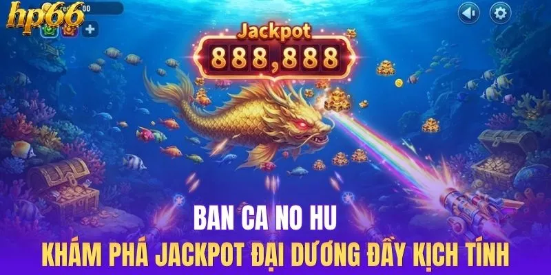 Ban Ca No Hu - Khám Phá Jackpot Đại Dương Đầy Kịch Tính