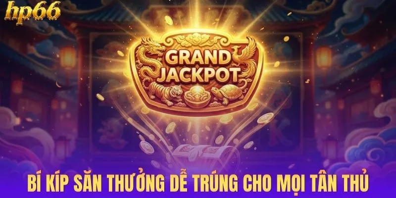 Bí kíp săn thưởng dễ trúng cho mọi tân thủ mới gia nhập
