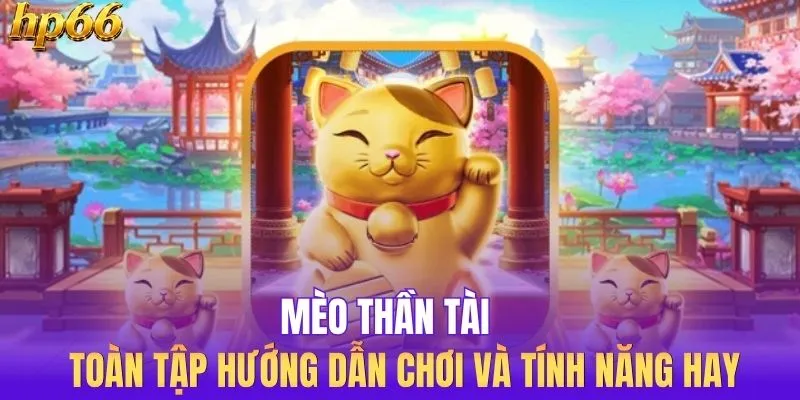 Mèo Thần Tài - Toàn Tập Hướng Dẫn Chơi Và Tính Năng Hay