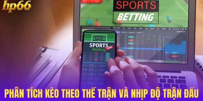 Phân tích kèo theo thế trận và nhịp độ trận đấu