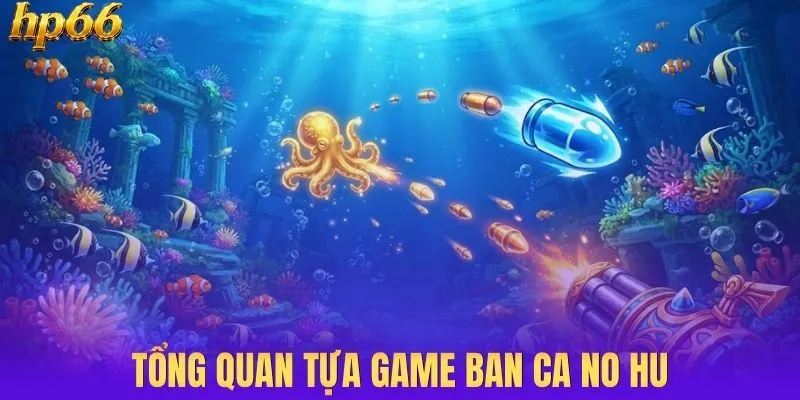 Tổng quan thông tin tựa game ban ca no hu